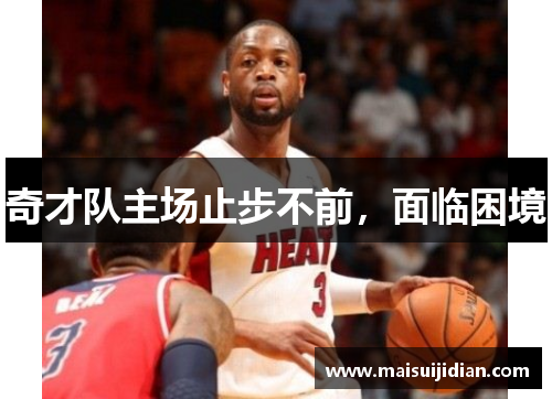 奇才队主场止步不前，面临困境