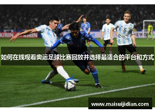如何在线观看奥运足球比赛回放并选择最适合的平台和方式