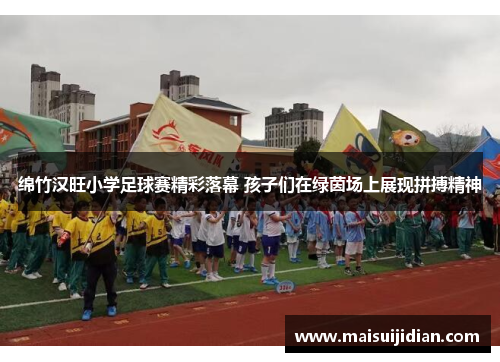 绵竹汉旺小学足球赛精彩落幕 孩子们在绿茵场上展现拼搏精神