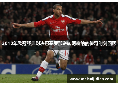 2010年欧冠经典对决巴塞罗那逆转阿森纳的传奇时刻回顾