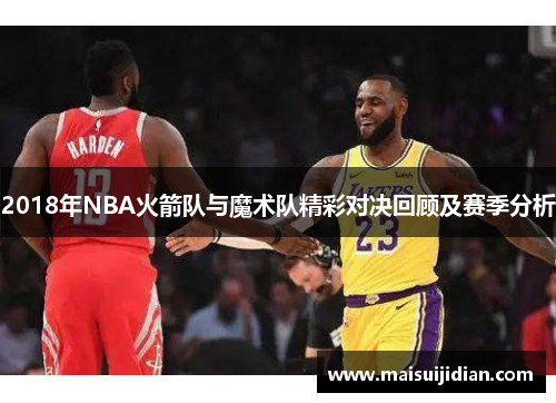 2018年NBA火箭队与魔术队精彩对决回顾及赛季分析