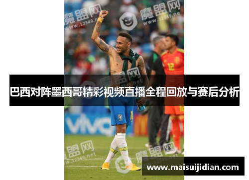 巴西对阵墨西哥精彩视频直播全程回放与赛后分析