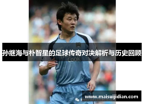 孙继海与朴智星的足球传奇对决解析与历史回顾