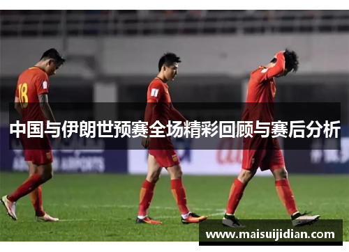 中国与伊朗世预赛全场精彩回顾与赛后分析